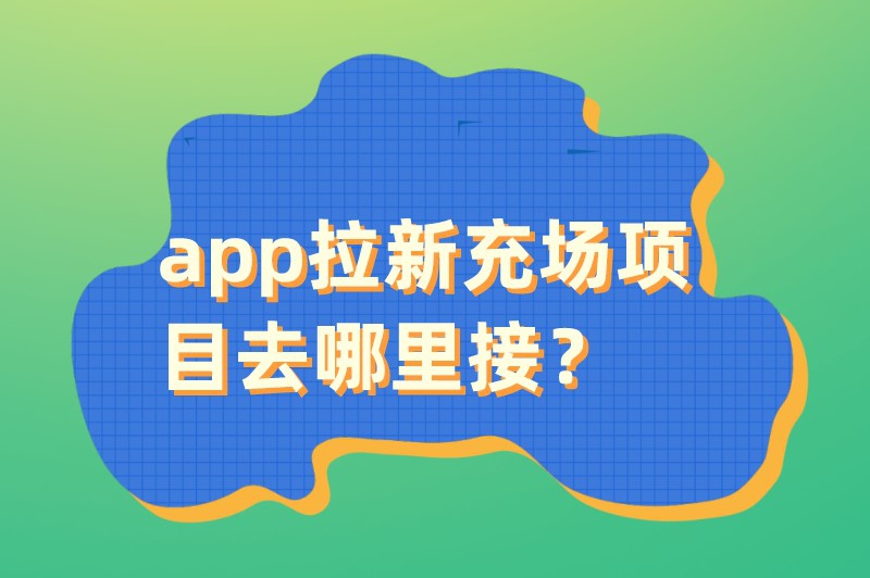 app拉新充场项目去哪里接？盘点五个一手推广接单渠道