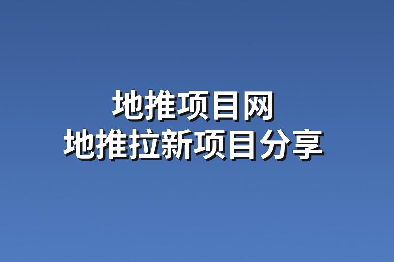 地推项目网：分享3个优质的地推拉新项目