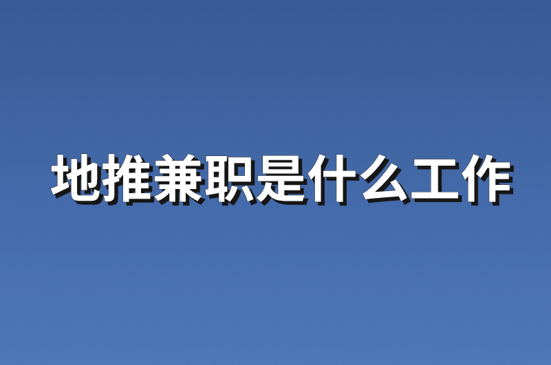 地推兼职是什么工作？分享3个地推兼职项目