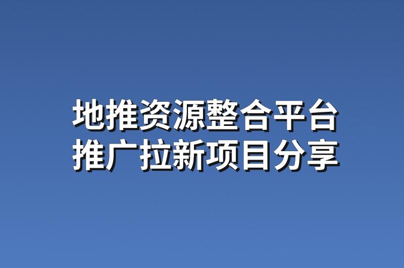 地推资源整合平台：分享3个热门的推广拉新项目