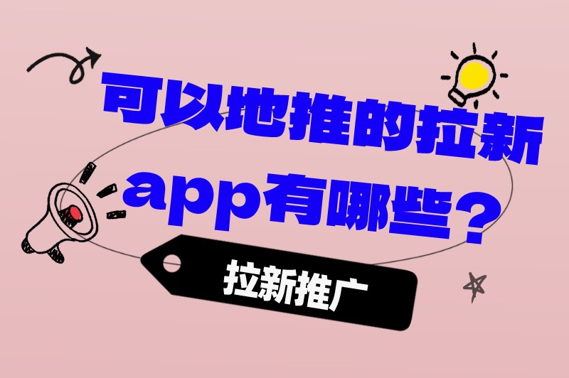 可以地推的拉新app有哪些？盘点一些热门的推广拉新app