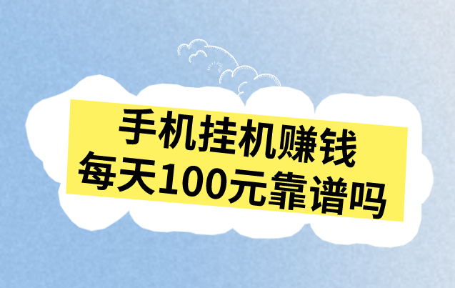 手机挂机赚钱每天100元靠谱吗？有靠谱的赚钱方式吗？