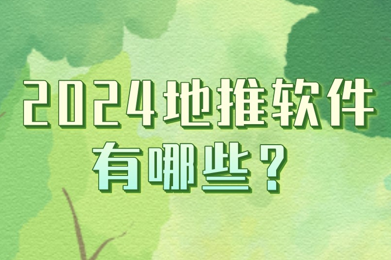 2024地推软件有哪些？这十个平台在地推领域可是很有名的