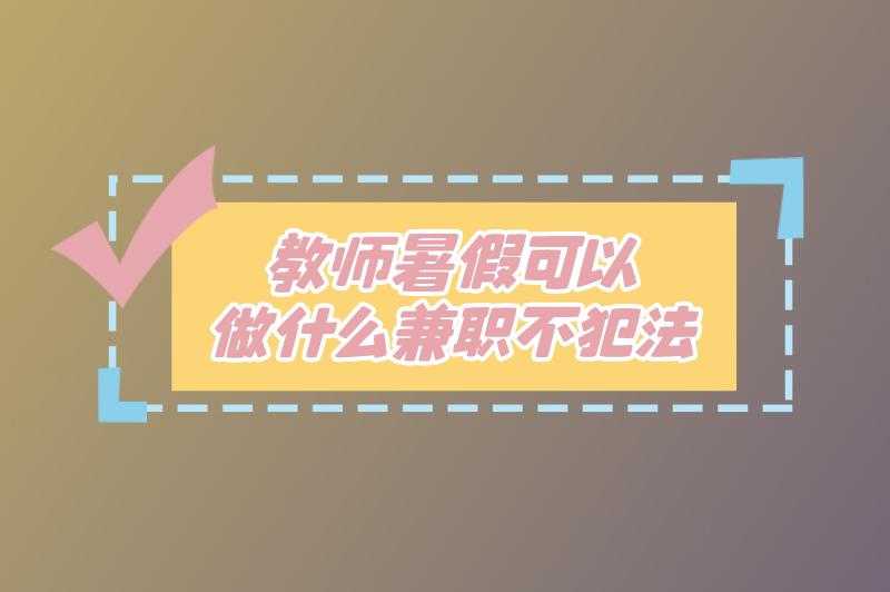 教师暑假可以做什么兼职不犯法