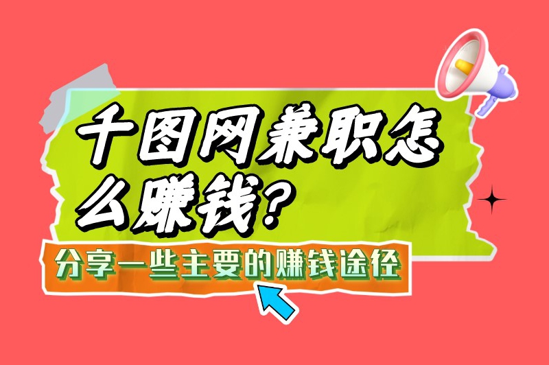 千图网兼职怎么赚钱？分享一些主要的赚钱途径