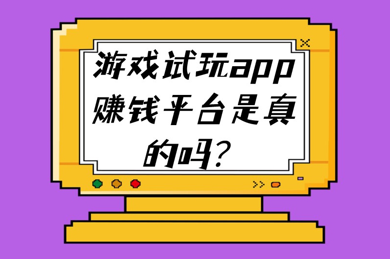 游戏试玩app赚钱平台是真的吗？游戏试玩赚钱的平台有哪些？