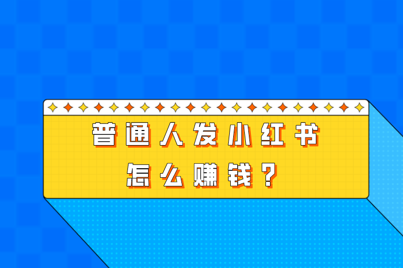 普通人发小红书怎么赚钱？新手怎么运营小红书？