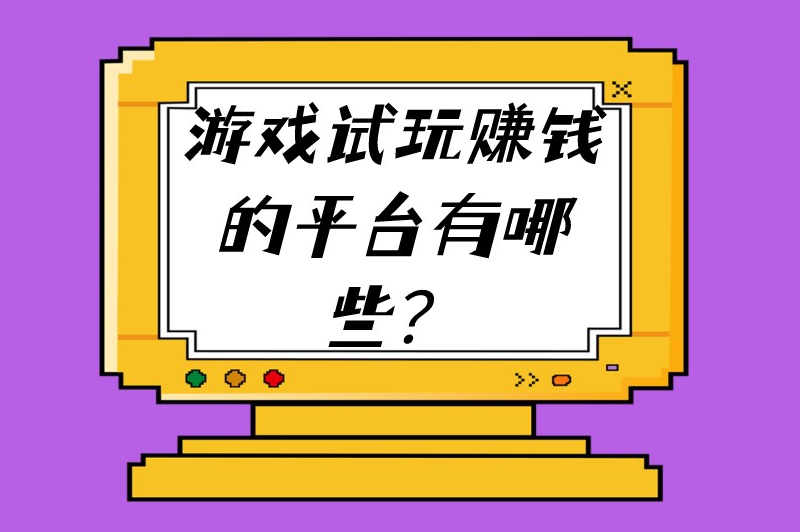 游戏试玩赚钱的平台有哪些？