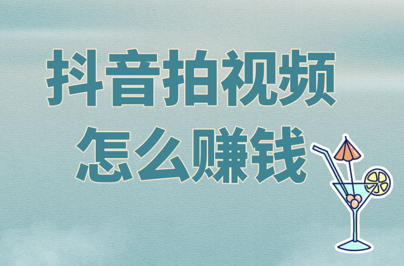 抖音拍视频怎么赚钱？深入分析抖音视频赚钱秘诀