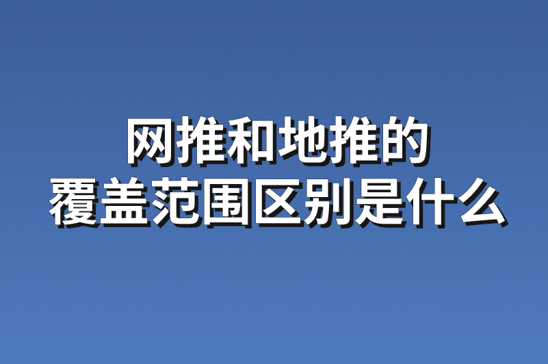 网推和地推的覆盖范围区别是什么？一文带你详细了解