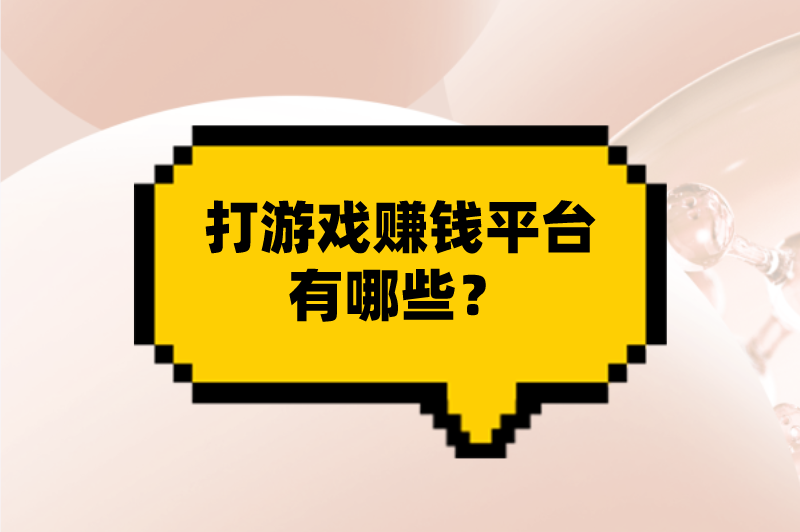 打游戏赚钱平台有哪些？分享5个靠谱的打游戏赚钱平台