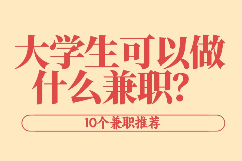 大学生可以做什么兼职？第一个兼职可是大学生们的首选