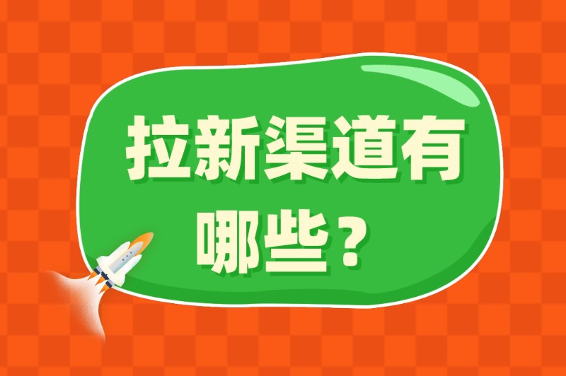 拉新渠道有哪些？这些常用的推广渠道速来一阅！