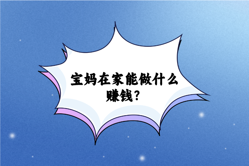 宝妈在家能做什么赚钱？分享5个正规免费宝妈在家兼职