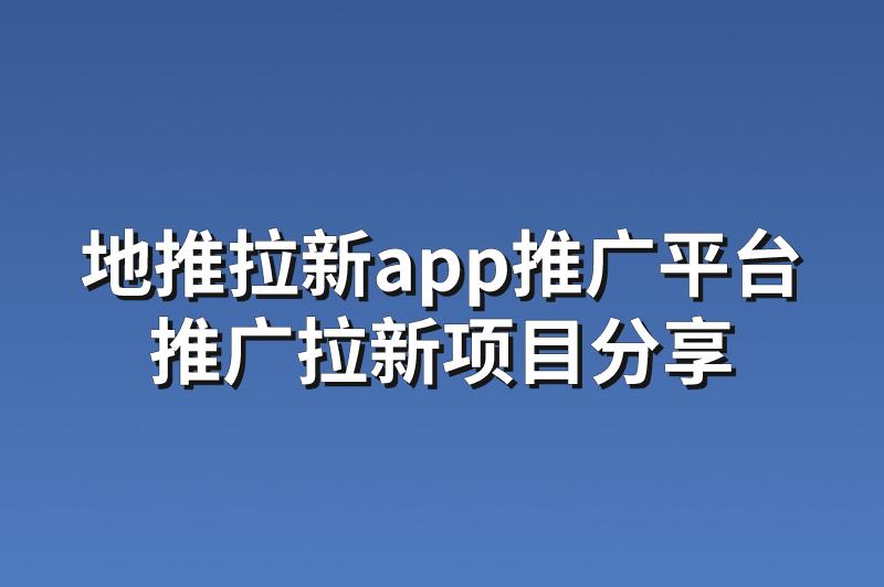 地推拉新app推广平台：分享3个赚钱的推广拉新项目