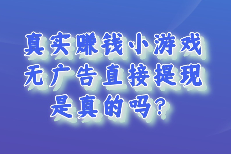 真实赚钱小游戏无广告直接提现是真的吗？真实赚钱小游戏有哪些？