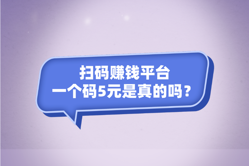 扫码赚钱平台一个码5元是真的吗？有哪些平台？