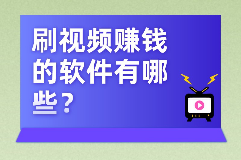 刷视频赚钱的软件有哪些？整理五款备受瞩目的视频赚钱软件