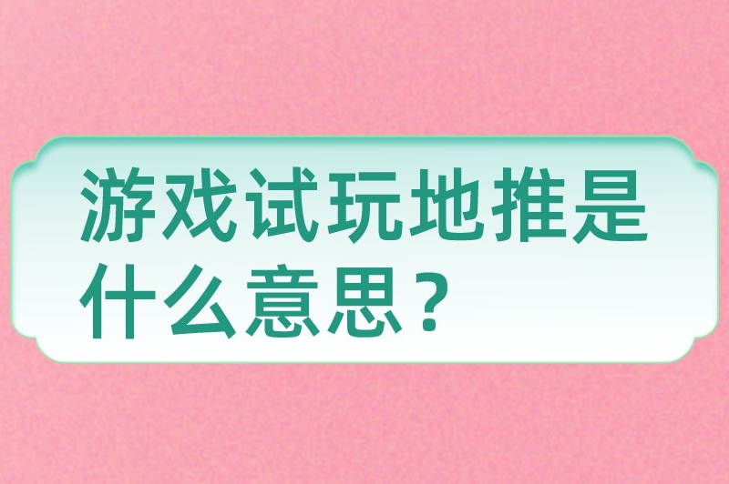 游戏试玩地推是什么意思？游戏试玩地推项目去哪接？