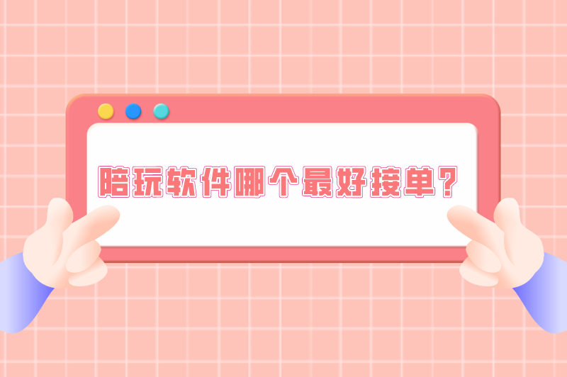 王者陪玩软件哪个最好接单？盘点正规靠谱的陪玩接单软件