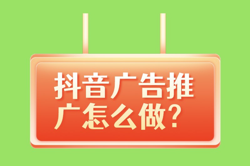 抖音广告推广怎么做？这里有一些干货分享