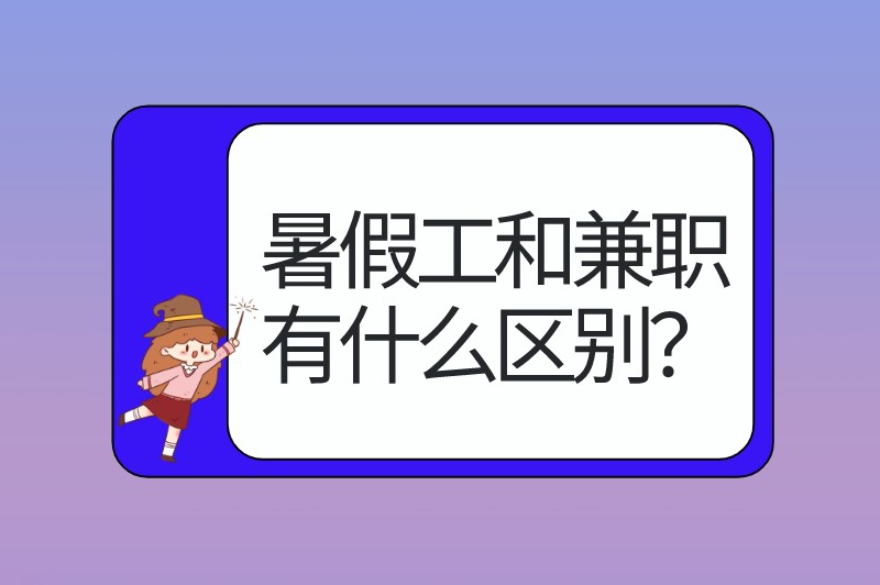 暑假工和兼职有什么区别？暑假工和兼职哪个赚钱？