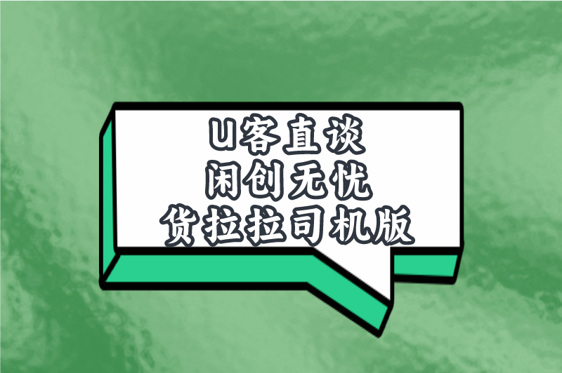 U客直谈闲创无忧货拉拉司机版