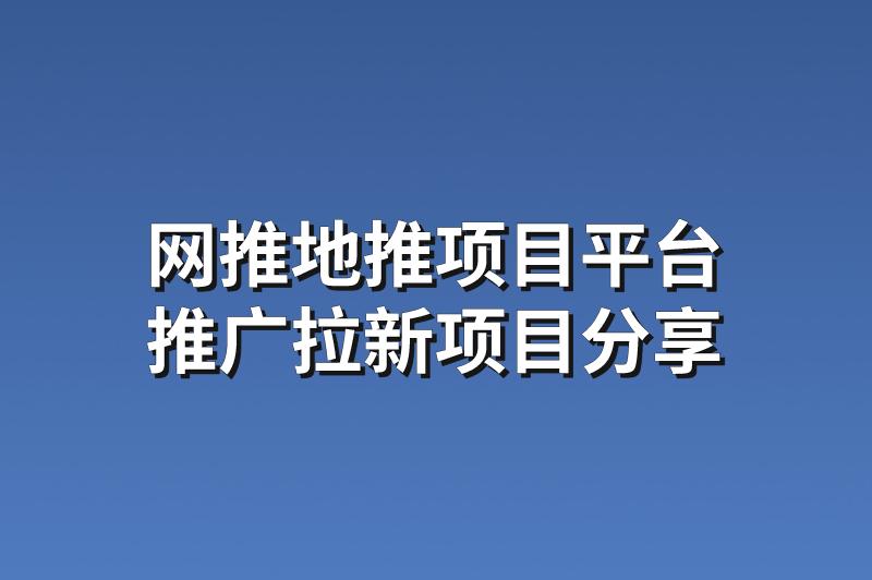 网推地推项目平台：分享3个赚钱的推广拉新项目