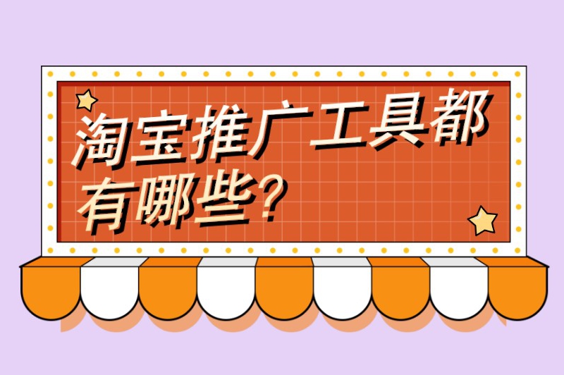 淘宝推广工具都有哪些？这些淘宝推广工具卖家必备！