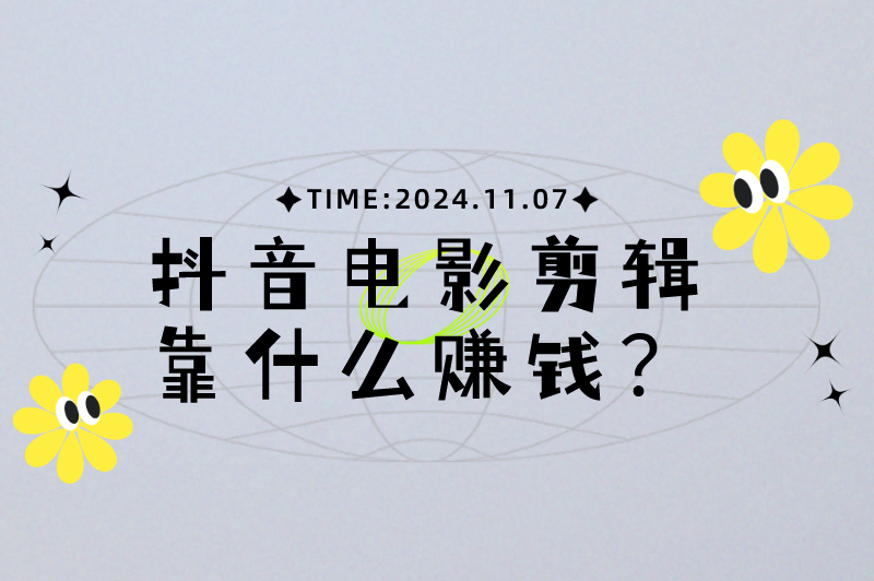 抖音电影剪辑靠什么赚钱？分享七种盈利途径