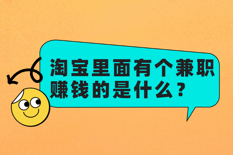 淘宝里面有个兼职赚钱的是什么？网上兼职靠谱的有哪些？