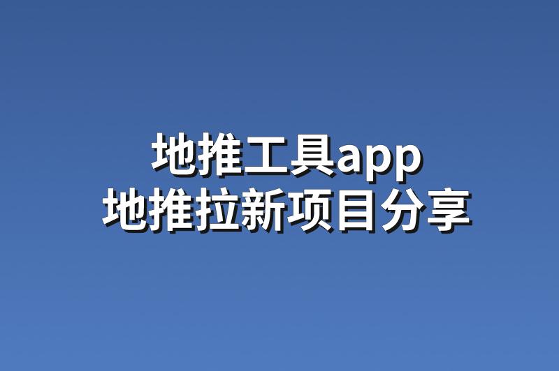 地推工具app：分享3个优质的地推拉新项目