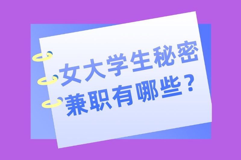 女大学生秘密兼职有哪些？适合女生做的十大热门兼职