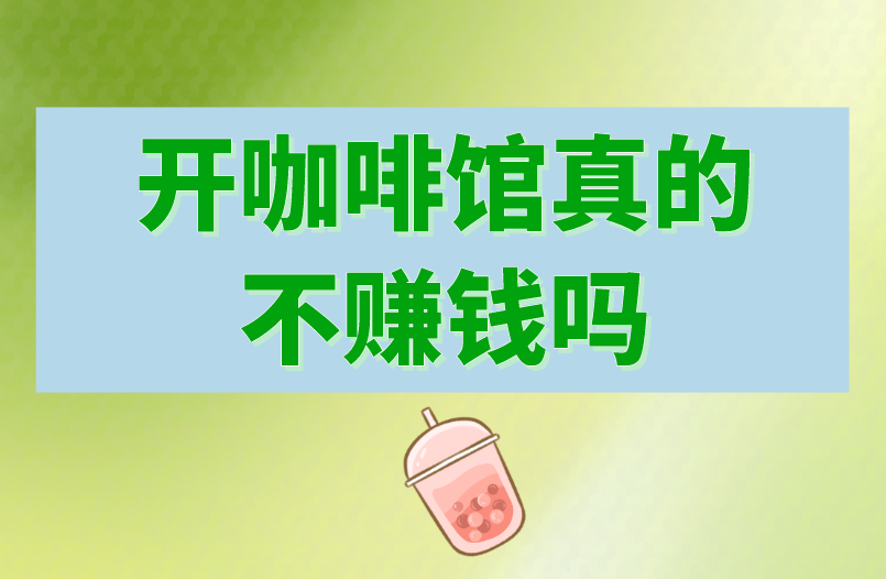 开咖啡馆真的不赚钱吗？看看是哪些因素影响你的赚钱速度！