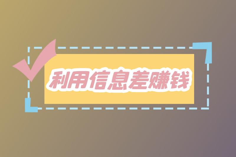 利用信息差赚钱的例子有哪些？利用信息差赚钱违法吗？