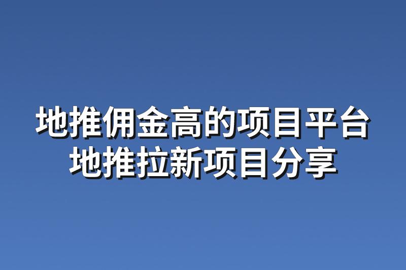 地推佣金高的项目平台：分享3个赚钱的地推拉新项目