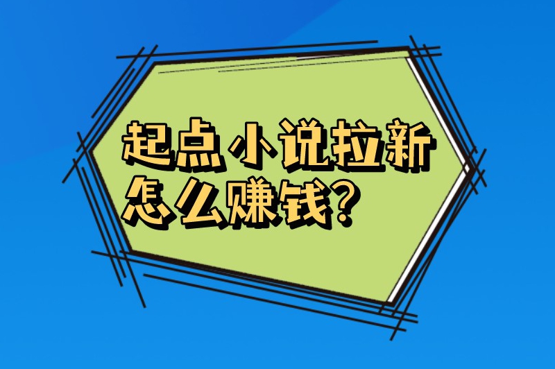 起点小说拉新怎么赚钱？起点小说怎么推广？