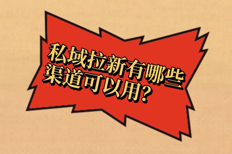 私域拉新有哪些渠道可以用？分享一些获客引流的推广渠道