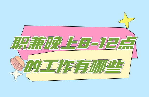 兼职晚上8-12点的工作有哪些？盘点10个适合晚上8-12点的兼职