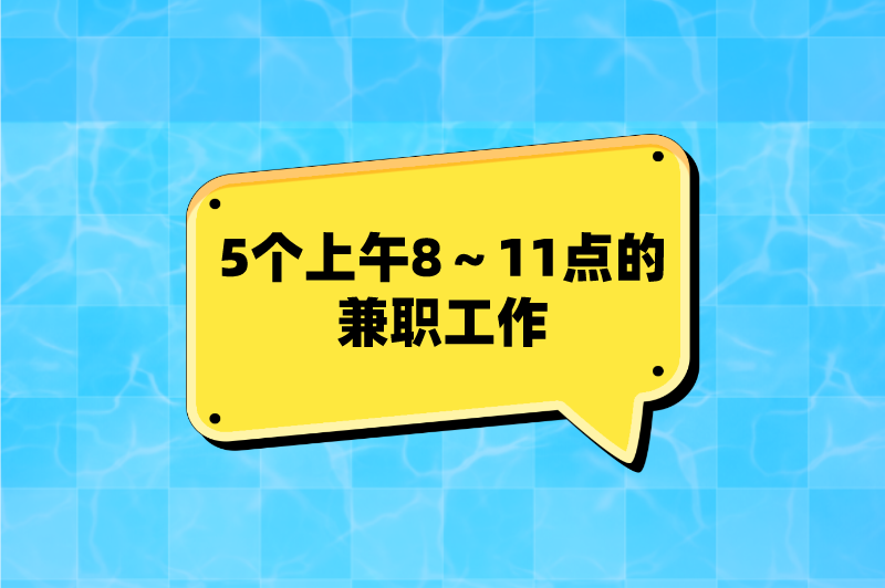 上午可以做什么兼职？分享5个上午8～11点的兼职工作