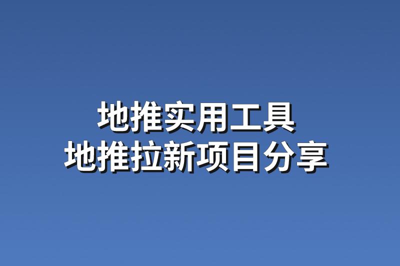 地推实用工具：分享3个优质的地推拉新项目