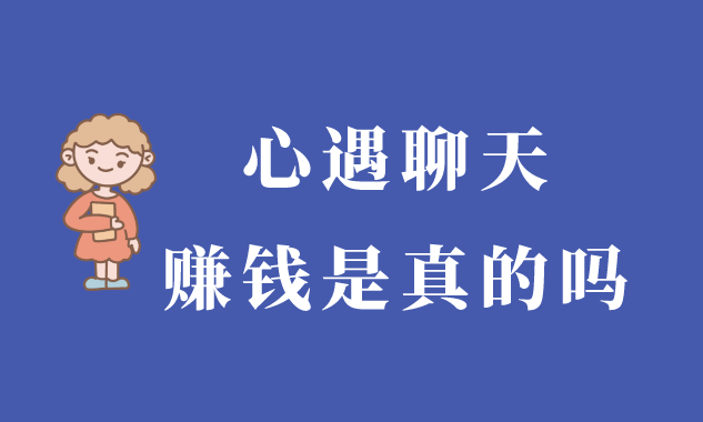 心遇聊天赚钱是真的吗？还有什么类似的赚钱方式吗？