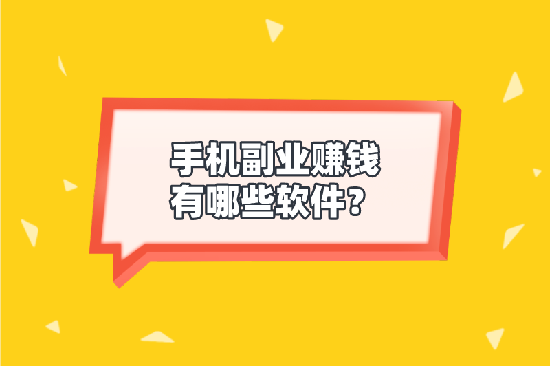 手机副业赚钱有哪些软件？盘点5个赚钱软件，随时都能副业赚钱