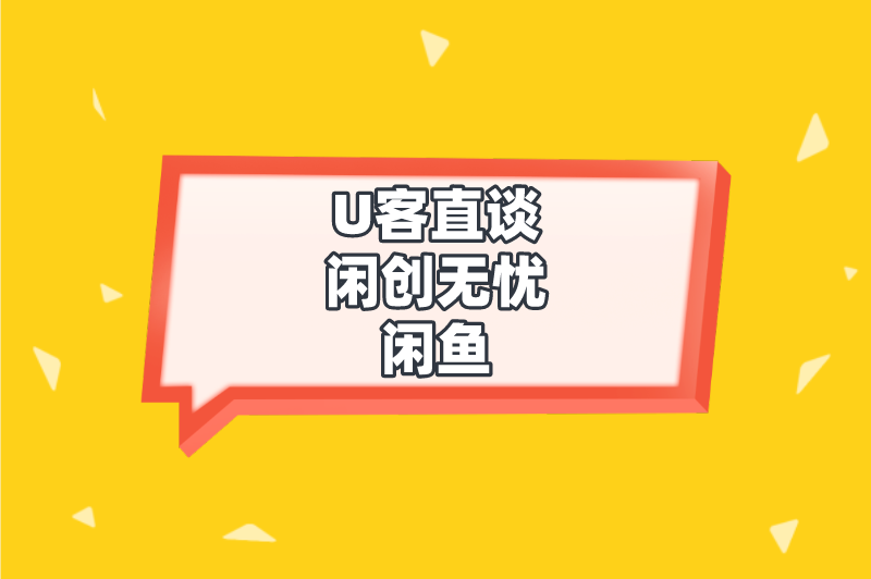 U客直谈闲创无忧闲鱼