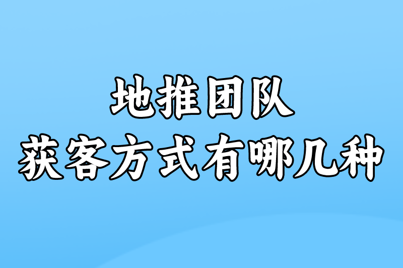 地推团队获客方式有哪几种？下面这6种方式可供参考