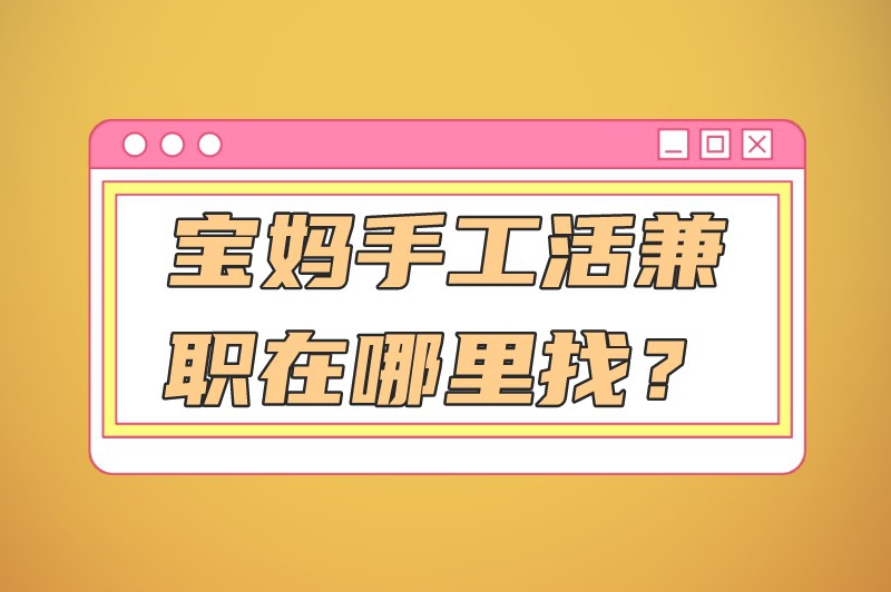 宝妈手工活兼职在哪里找？介绍几种寻找兼职的渠道