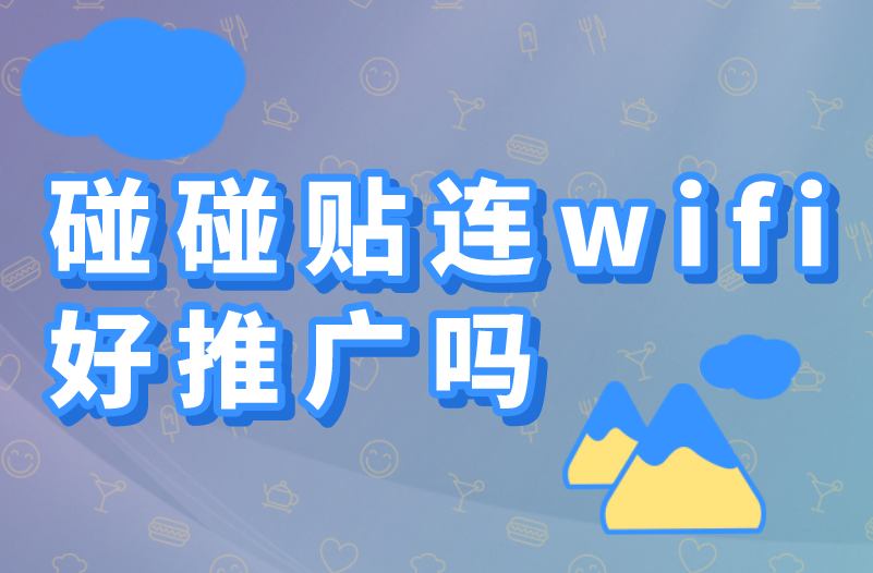 碰碰贴连wifi好推广吗？2024年还能做吗？