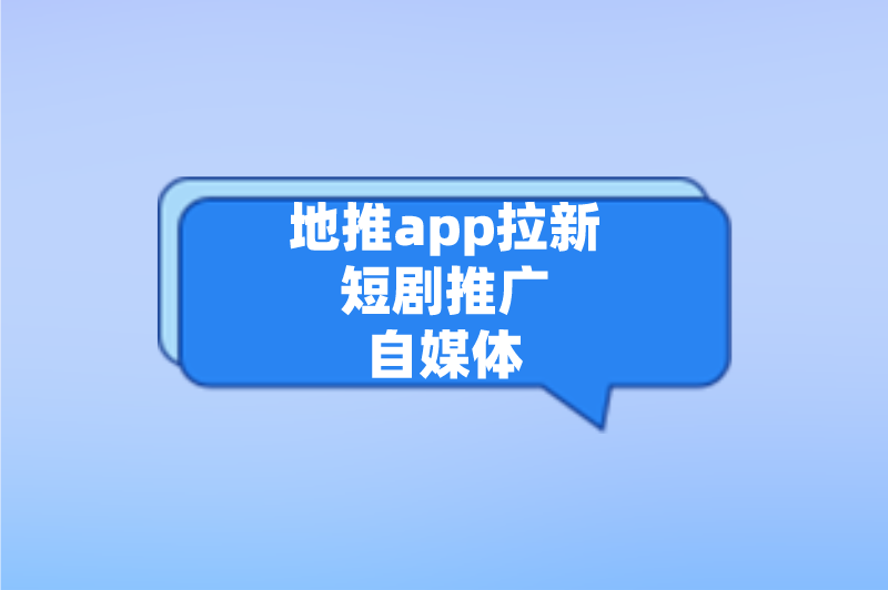 地推app拉新短剧推广自媒体