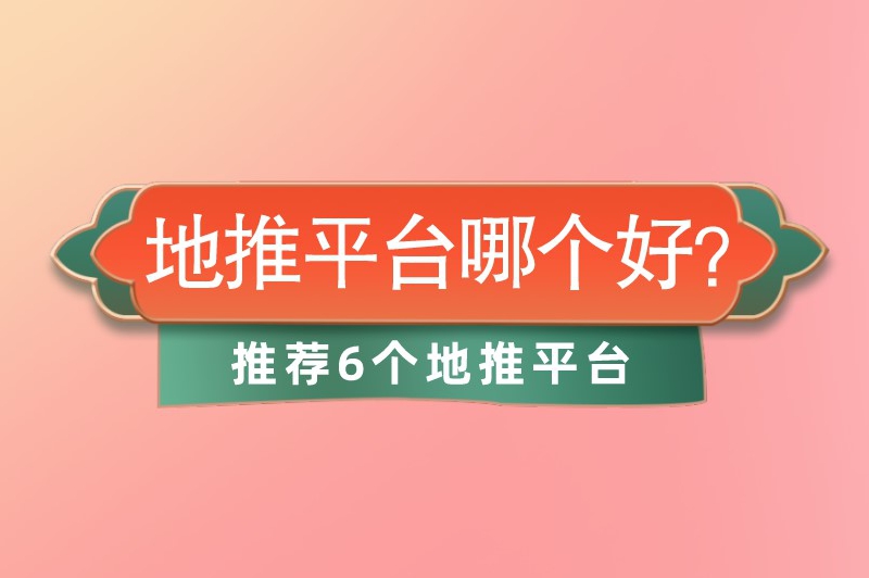 地推平台哪个好？推荐6个好评如潮的地推平台