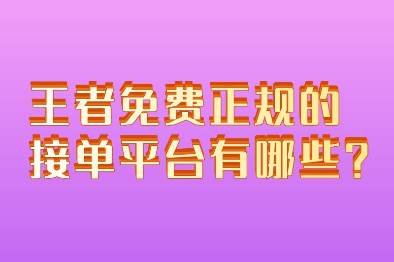 王者免费正规的接单平台有哪些？什么软件可以接单打王者赚钱？